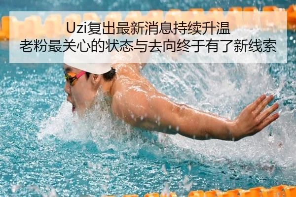 Uzi复出最新消息持续升温 老粉最关心的状态与去向终于有了新线索